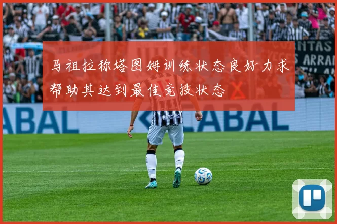 马祖拉称塔图姆训练状态良好力求帮助其达到最佳竞技状态