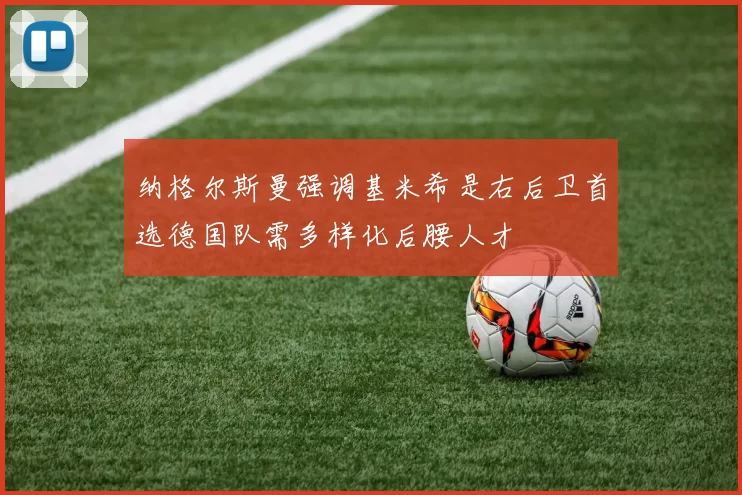 纳格尔斯曼强调基米希是右后卫首选德国队需多样化后腰人才