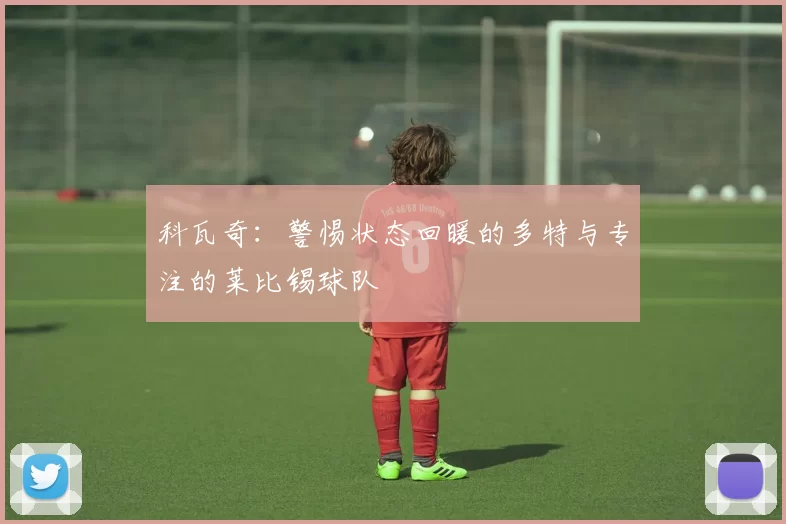 科瓦奇：警惕状态回暖的多特与专注的莱比锡球队