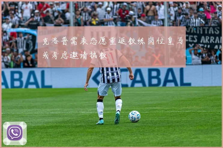 克洛普需表态愿重返教练岗位皇马或考虑邀请执教