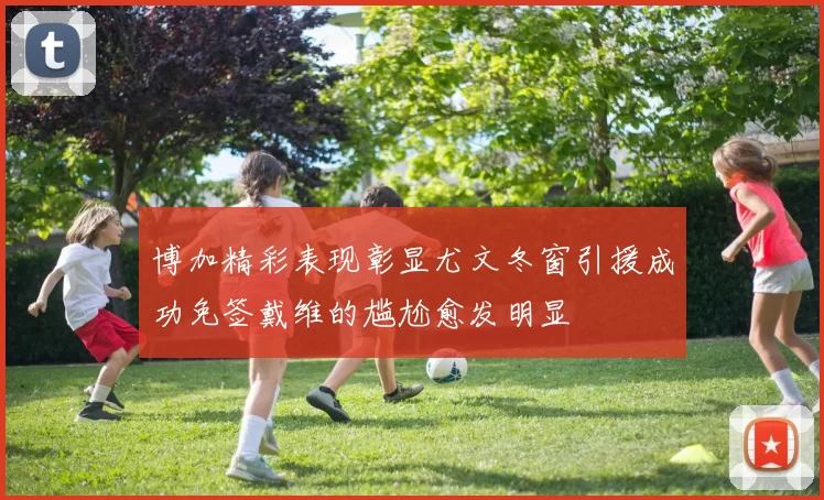 博加精彩表现彰显尤文冬窗引援成功免签戴维的尴尬愈发明显