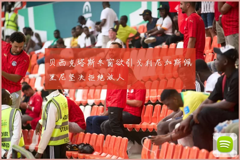 贝西克塔斯冬窗欲引戈利尼加斯佩里尼坚决拒绝放人